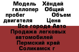  › Модель ­ Хёндай галлопер › Общий пробег ­ 152 000 › Объем двигателя ­ 2 › Цена ­ 185 000 - Все города Авто » Продажа легковых автомобилей   . Пермский край,Соликамск г.